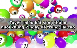 Tuyệt chiêu bắt song thủ lô nuôi khung 2 ngày dễ trúng, lãi cao